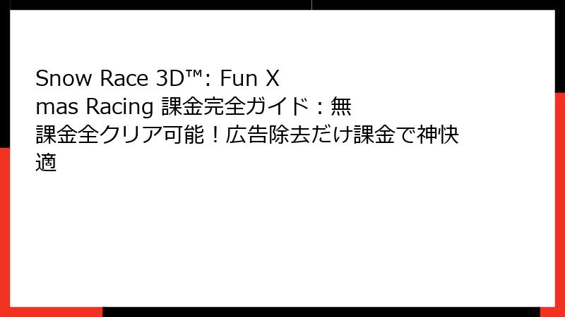 Snow Race 3D™: Fun Xmas Racing 課金完全ガイド:無課金全クリア可能!広告除去だけ課金で神快適