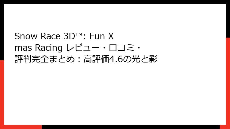 Snow Race 3D™: Fun Xmas Racing レビュー・口コミ・評判完全まとめ:高評価4.6の光と影