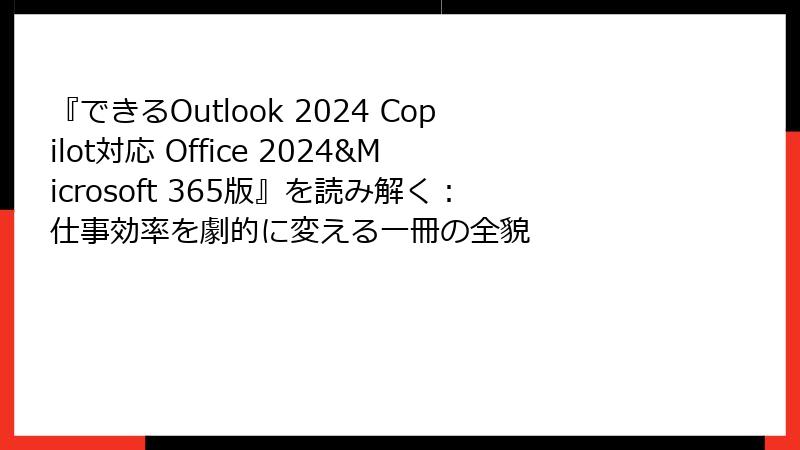 『できるOutlook 2024 Copilot対応 Office 2024&Microsoft 365版』を読み解く：仕事効率を劇的に変える一冊の全貌
