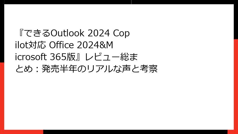 『できるOutlook 2024 Copilot対応 Office 2024&Microsoft 365版』レビュー総まとめ：発売半年のリアルな声と考察