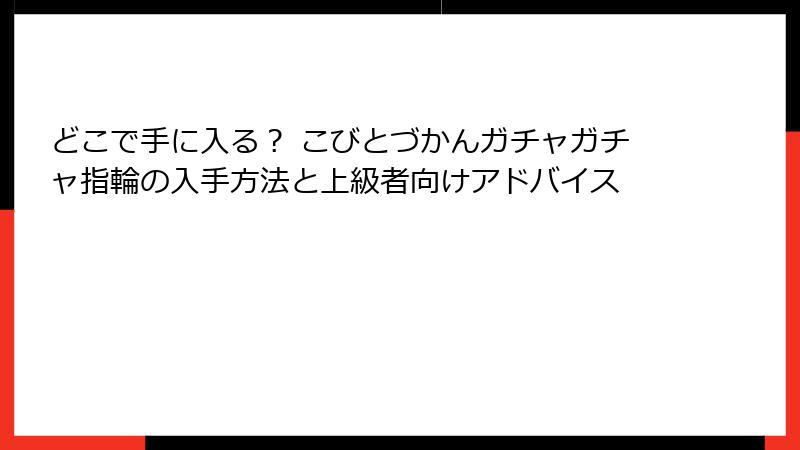 どこで手に入る？ こびとづかんガチャガチャ指輪の入手方法と上級者向けアドバイス