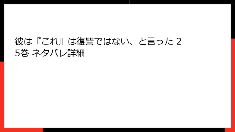 彼は『これ』は復讐ではない、と言った 25巻 ネタバレ詳細