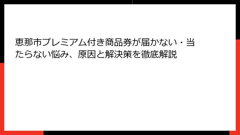 恵那市プレミアム付き商品券が届かない・当たらない悩み、原因と解決策を徹底解説