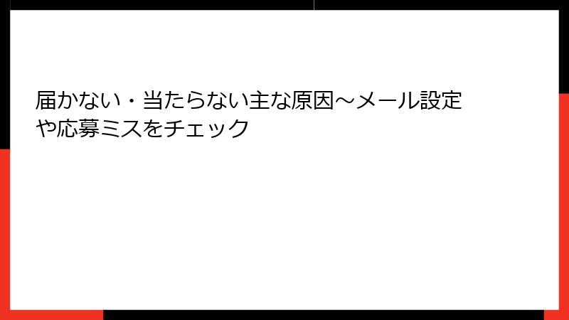届かない・当たらない主な原因～メール設定や応募ミスをチェック