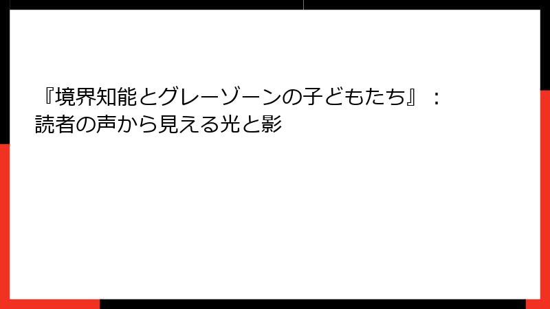 『境界知能とグレーゾーンの子どもたち』：読者の声から見える光と影