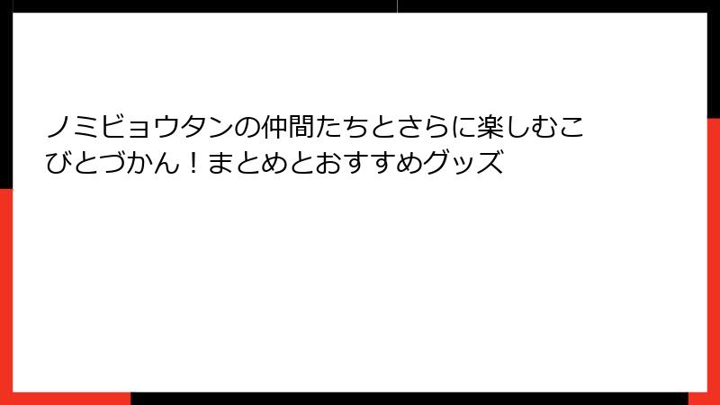 ノミビョウタンの仲間たちとさらに楽しむこびとづかん！まとめとおすすめグッズ