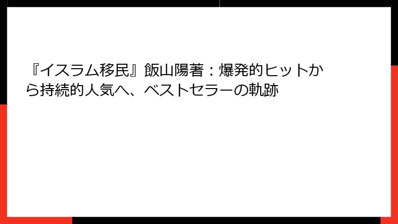 『イスラム移民』飯山陽著：爆発的ヒットから持続的人気へ、ベストセラーの軌跡