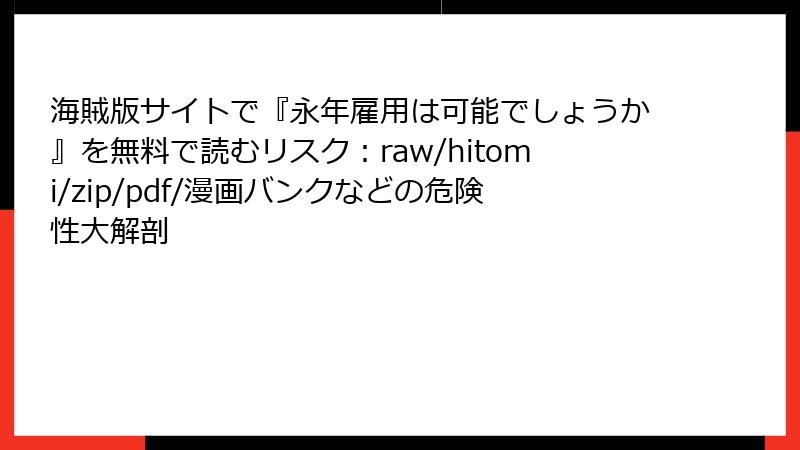 海賊版サイトで『永年雇用は可能でしょうか』を無料で読むリスク：raw/hitomi/zip/pdf/漫画バンクなどの危険性大解剖