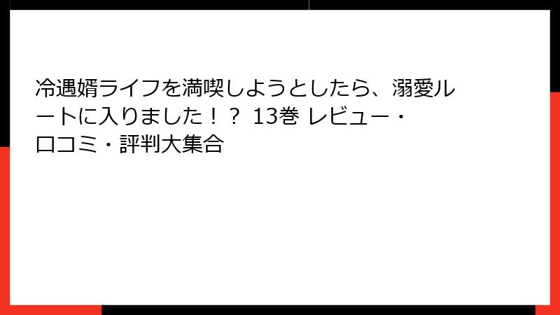 冷遇婿ライフを満喫しようとしたら、溺愛ルートに入りました！？ 13巻 レビュー・口コミ・評判大集合
