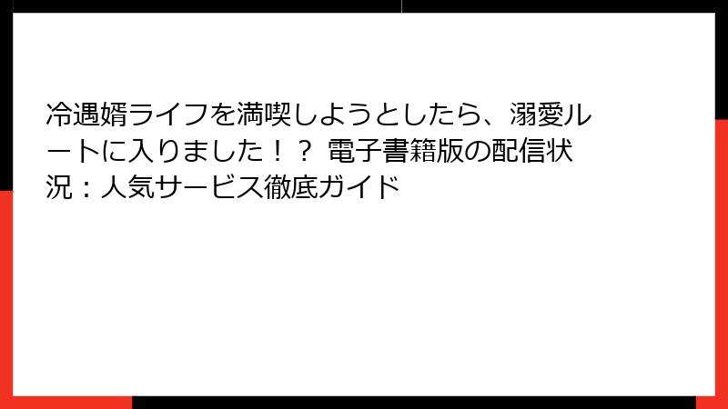 冷遇婿ライフを満喫しようとしたら、溺愛ルートに入りました！？ 電子書籍版の配信状況：人気サービス徹底ガイド