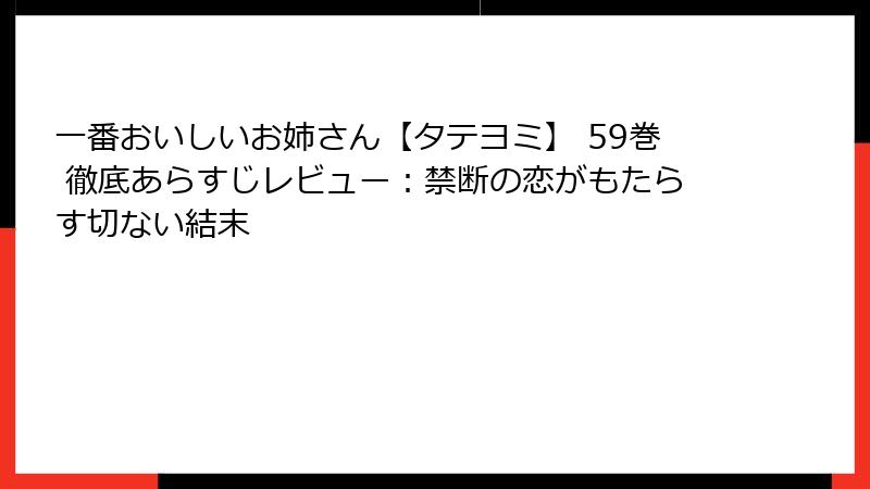 一番おいしいお姉さん【タテヨミ】 59巻 徹底あらすじレビュー：禁断の恋がもたらす切ない結末