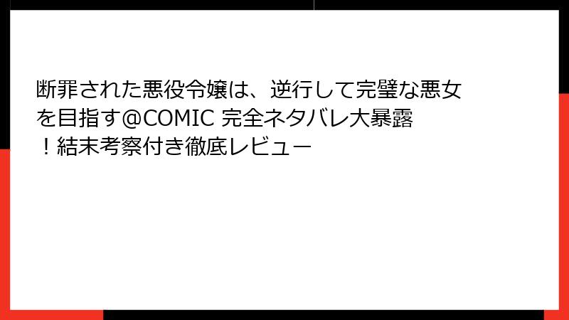 断罪された悪役令嬢は、逆行して完璧な悪女を目指す@COMIC 完全ネタバレ大暴露！結末考察付き徹底レビュー
