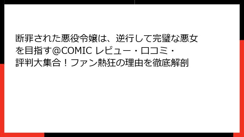 断罪された悪役令嬢は、逆行して完璧な悪女を目指す@COMIC レビュー・口コミ・評判大集合！ファン熱狂の理由を徹底解剖