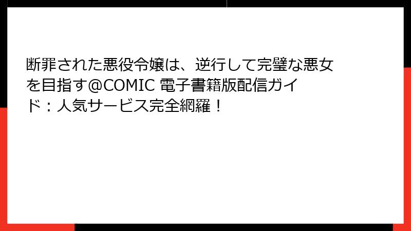断罪された悪役令嬢は、逆行して完璧な悪女を目指す@COMIC 電子書籍版配信ガイド：人気サービス完全網羅！