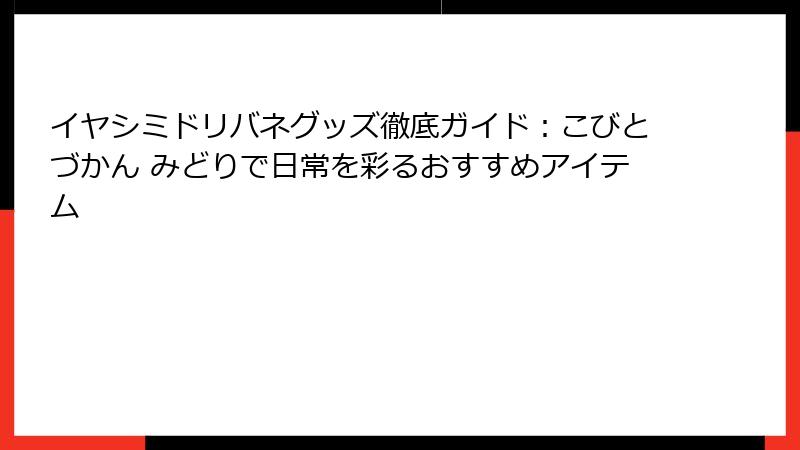 イヤシミドリバネグッズ徹底ガイド：こびとづかん みどりで日常を彩るおすすめアイテム