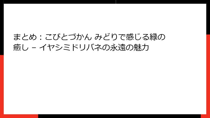まとめ：こびとづかん みどりで感じる緑の癒し – イヤシミドリバネの永遠の魅力