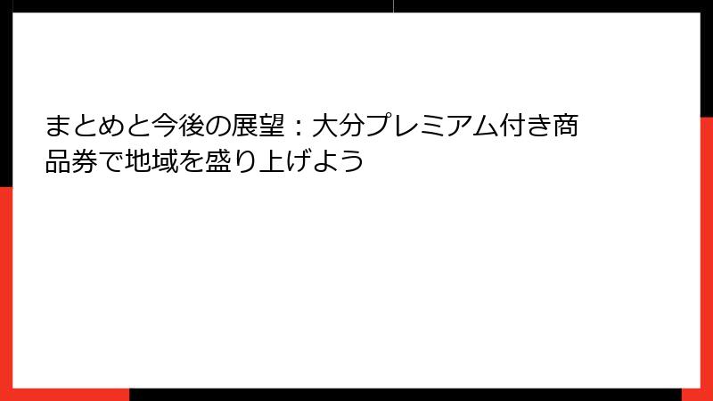 まとめと今後の展望:大分プレミアム付き商品券で地域を盛り上げよう