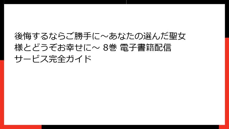 後悔するならご勝手に～あなたの選んだ聖女様とどうぞお幸せに～ 8巻 電子書籍配信サービス完全ガイド
