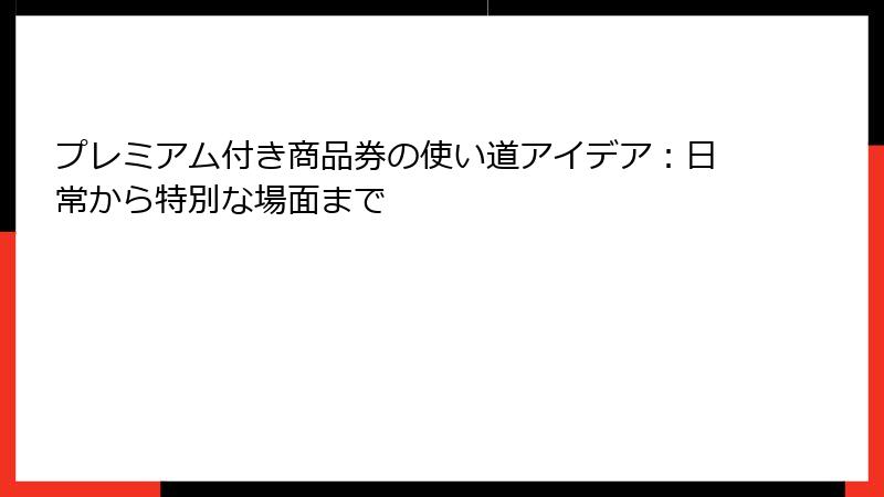 プレミアム付き商品券の使い道アイデア：日常から特別な場面まで