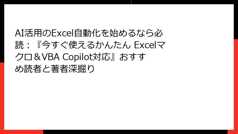 AI活用のExcel自動化を始めるなら必読：『今すぐ使えるかんたん Excelマクロ＆VBA Copilot対応』おすすめ読者と著者深掘り