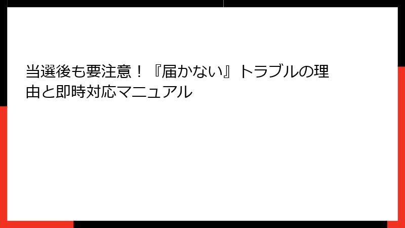 当選後も要注意！『届かない』トラブルの理由と即時対応マニュアル