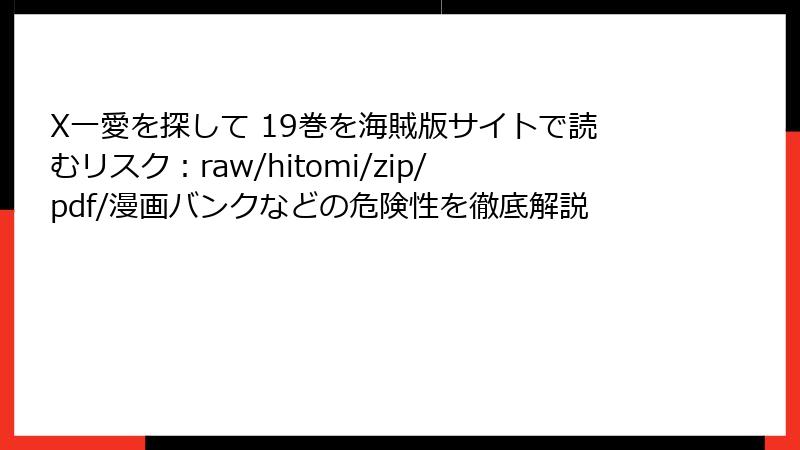 X一愛を探して 19巻を海賊版サイトで読むリスク：raw/hitomi/zip/pdf/漫画バンクなどの危険性を徹底解説