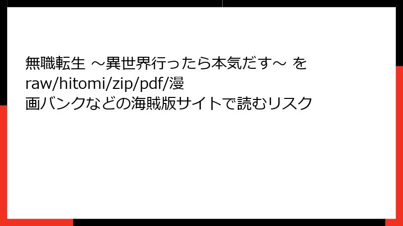 無職転生 ～異世界行ったら本気だす～ をraw/hitomi/zip/pdf/漫画バンクなどの海賊版サイトで読むリスク