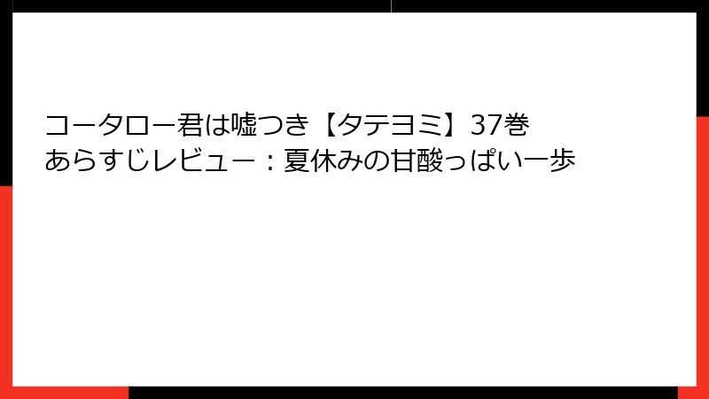 コータロー君は嘘つき【タテヨミ】37巻 あらすじレビュー：夏休みの甘酸っぱい一歩