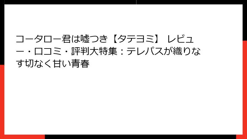 コータロー君は嘘つき【タテヨミ】 レビュー・口コミ・評判大特集：テレパスが織りなす切なく甘い青春