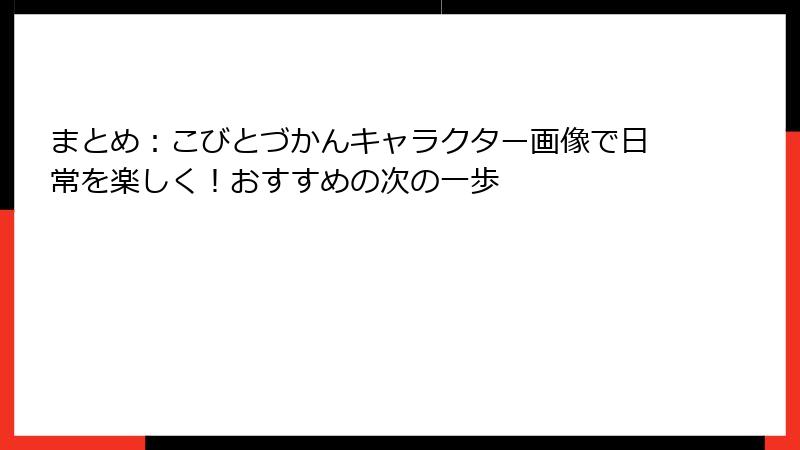まとめ：こびとづかんキャラクター画像で日常を楽しく！おすすめの次の一歩