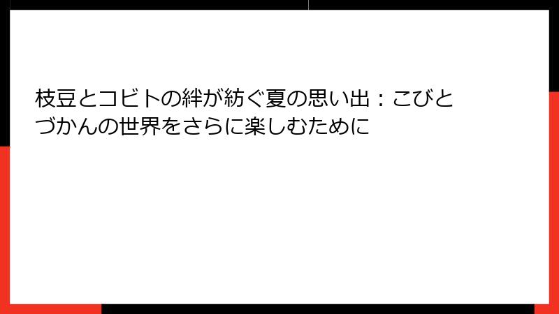 枝豆とコビトの絆が紡ぐ夏の思い出:こびとづかんの世界をさらに楽しむために