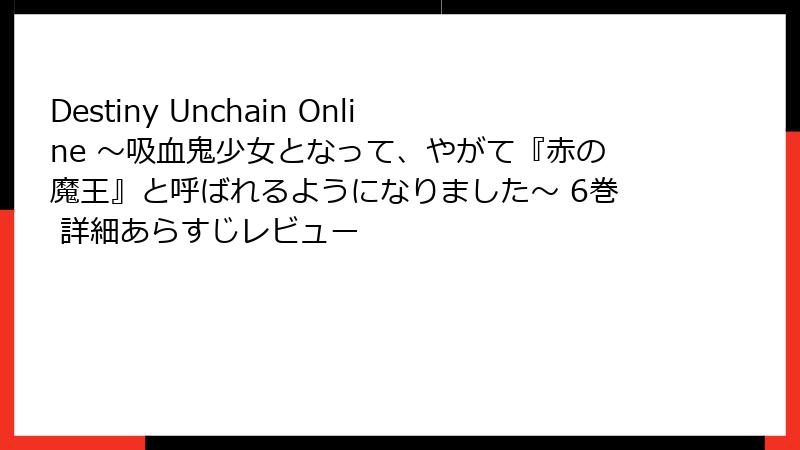 Destiny Unchain Online ~吸血鬼少女となって、やがて『赤の魔王』と呼ばれるようになりました~ 6巻 詳細あらすじレビュー