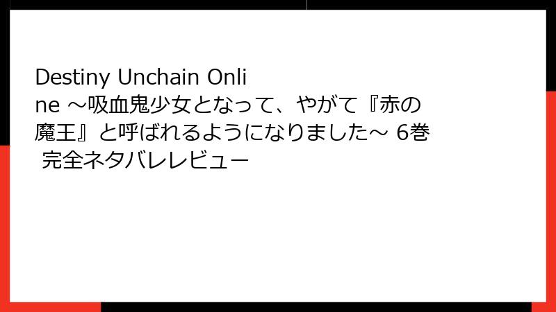 Destiny Unchain Online ~吸血鬼少女となって、やがて『赤の魔王』と呼ばれるようになりました~ 6巻 完全ネタバレレビュー