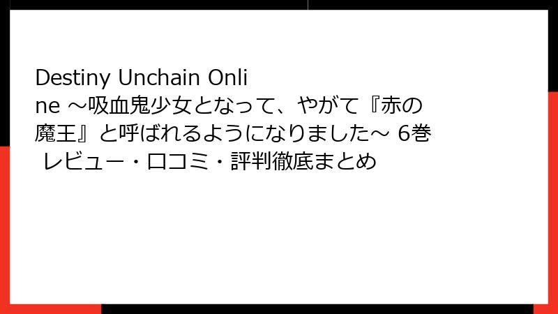 Destiny Unchain Online ~吸血鬼少女となって、やがて『赤の魔王』と呼ばれるようになりました~ 6巻 レビュー・口コミ・評判徹底まとめ