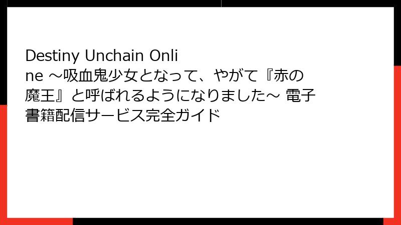 Destiny Unchain Online ~吸血鬼少女となって、やがて『赤の魔王』と呼ばれるようになりました~ 電子書籍配信サービス完全ガイド