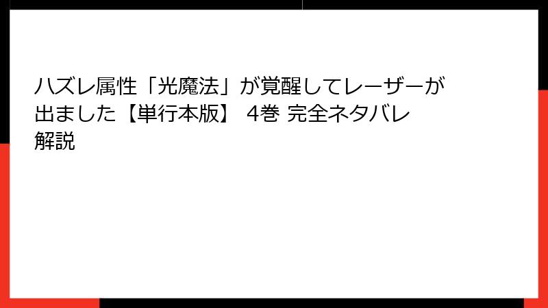 ハズレ属性「光魔法」が覚醒してレーザーが出ました【単行本版】 4巻 完全ネタバレ解説