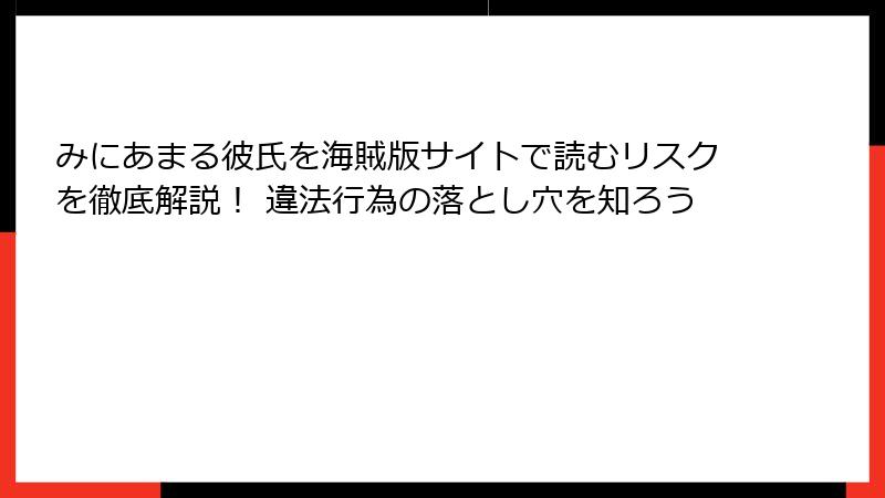 みにあまる彼氏を海賊版サイトで読むリスクを徹底解説！ 違法行為の落とし穴を知ろう