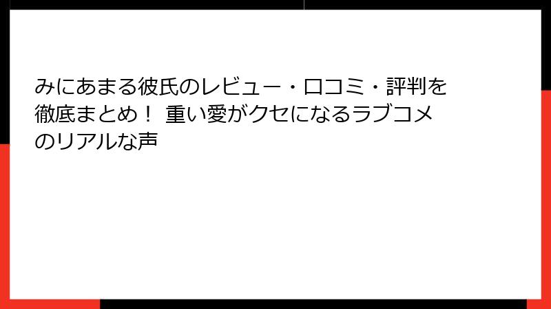 みにあまる彼氏のレビュー・口コミ・評判を徹底まとめ！ 重い愛がクセになるラブコメのリアルな声