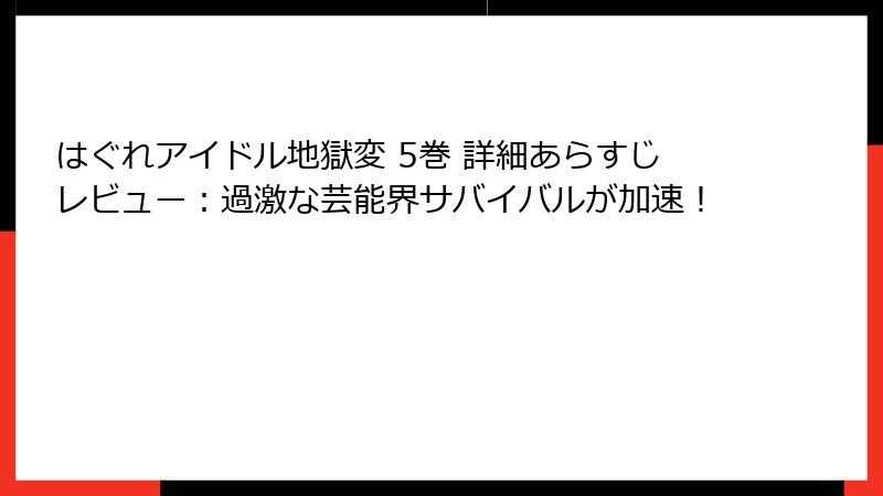 はぐれアイドル地獄変 5巻 詳細あらすじレビュー：過激な芸能界サバイバルが加速！