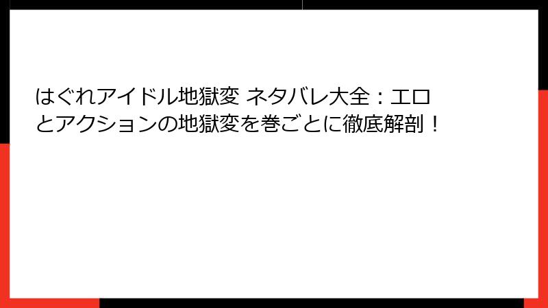 はぐれアイドル地獄変 ネタバレ大全：エロとアクションの地獄変を巻ごとに徹底解剖！