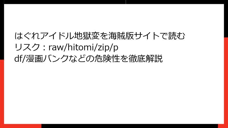 はぐれアイドル地獄変を海賊版サイトで読むリスク：raw/hitomi/zip/pdf/漫画バンクなどの危険性を徹底解説