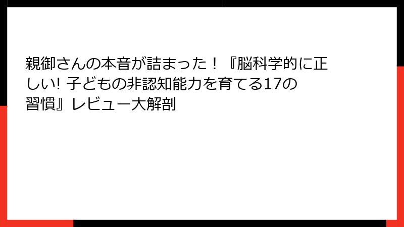 親御さんの本音が詰まった！『脳科学的に正しい! 子どもの非認知能力を育てる17の習慣』レビュー大解剖