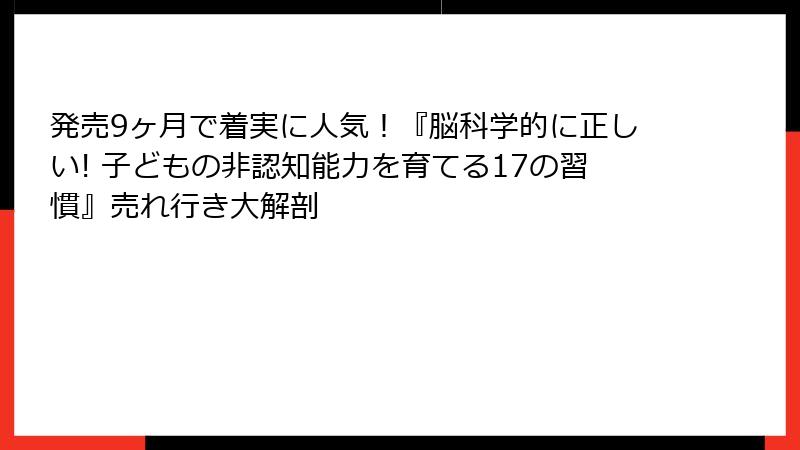 発売9ヶ月で着実に人気！『脳科学的に正しい! 子どもの非認知能力を育てる17の習慣』売れ行き大解剖