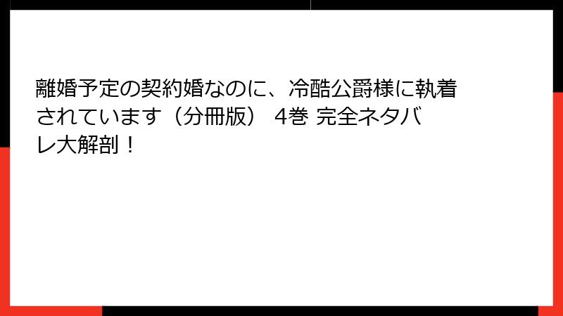 離婚予定の契約婚なのに、冷酷公爵様に執着されています（分冊版） 4巻 完全ネタバレ大解剖！