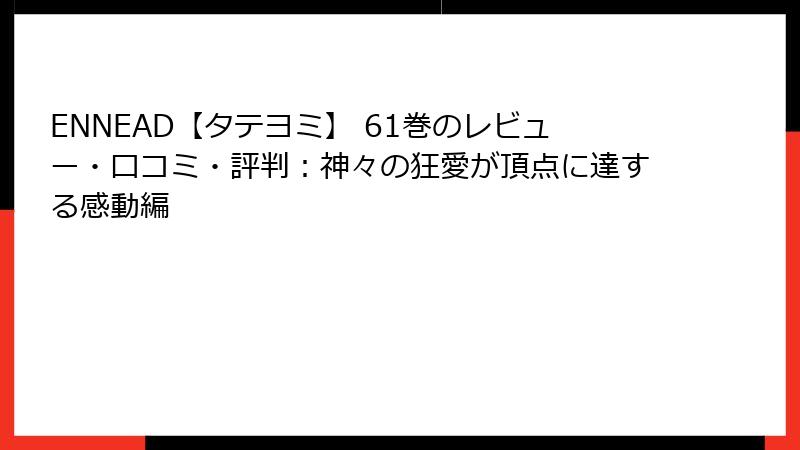 ENNEAD【タテヨミ】 61巻のレビュー・口コミ・評判：神々の狂愛が頂点に達する感動編