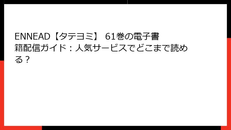 ENNEAD【タテヨミ】 61巻の電子書籍配信ガイド：人気サービスでどこまで読める？