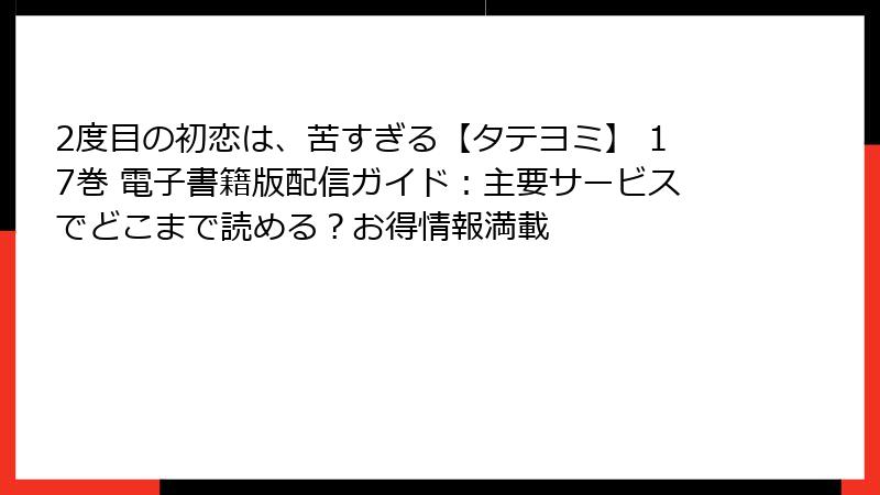 2度目の初恋は、苦すぎる【タテヨミ】 17巻 電子書籍版配信ガイド：主要サービスでどこまで読める？お得情報満載