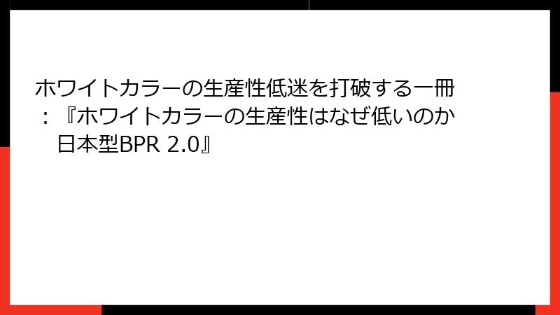 ホワイトカラーの生産性低迷を打破する一冊：『ホワイトカラーの生産性はなぜ低いのか　日本型BPR 2.0』