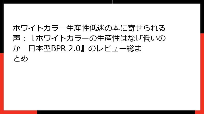 ホワイトカラー生産性低迷の本に寄せられる声：『ホワイトカラーの生産性はなぜ低いのか　日本型BPR 2.0』のレビュー総まとめ