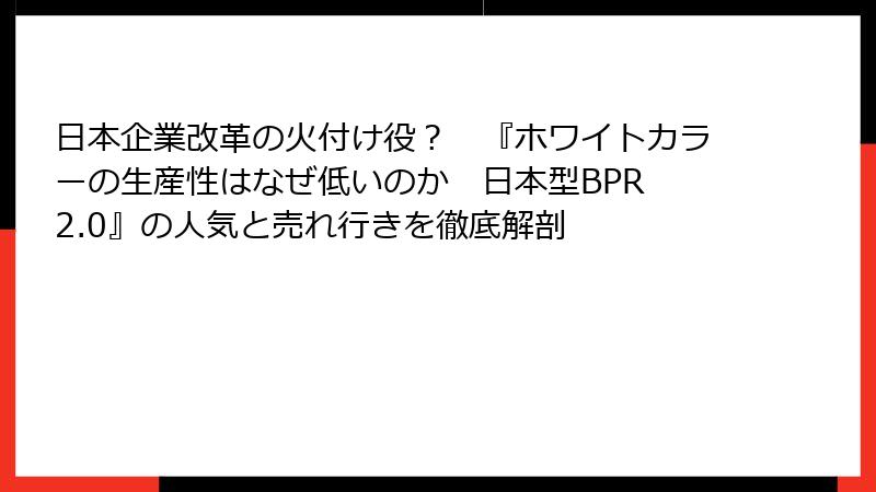 日本企業改革の火付け役？　『ホワイトカラーの生産性はなぜ低いのか　日本型BPR 2.0』の人気と売れ行きを徹底解剖